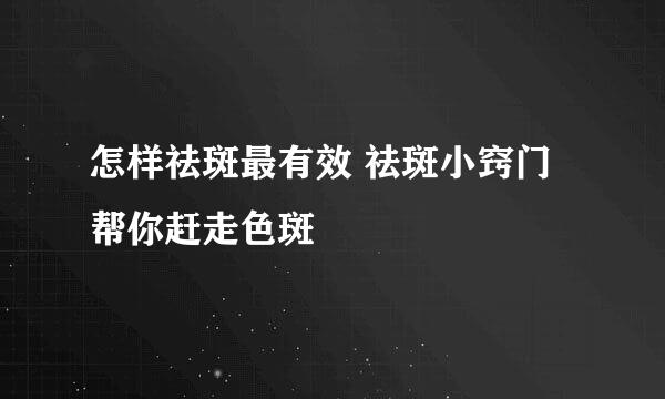 怎样祛斑最有效 祛斑小窍门帮你赶走色斑