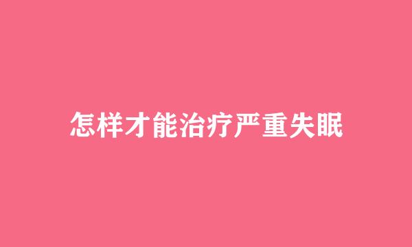 怎样才能治疗严重失眠