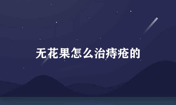 无花果怎么治痔疮的