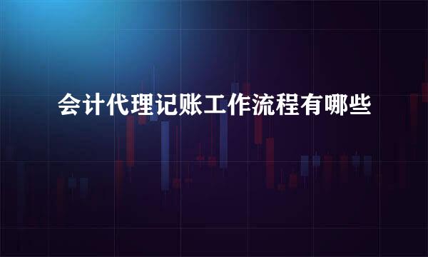 会计代理记账工作流程有哪些