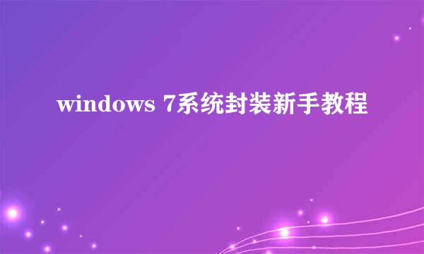 windows 7系统封装新手教程