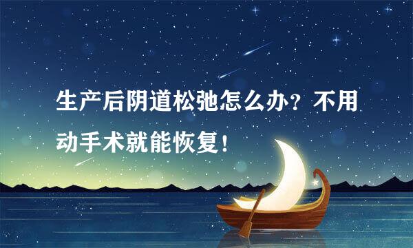 生产后阴道松弛怎么办？不用动手术就能恢复！