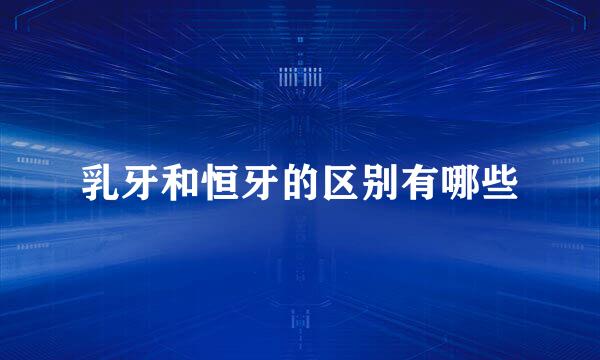 乳牙和恒牙的区别有哪些
