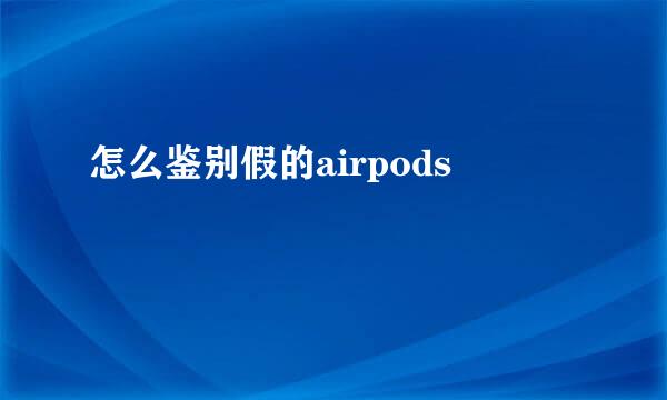 怎么鉴别假的airpods