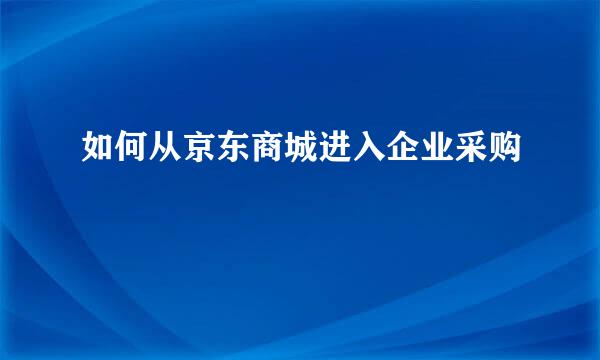 如何从京东商城进入企业采购