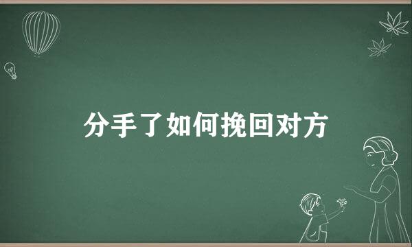 分手了如何挽回对方