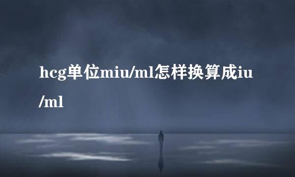 hcg单位miu/ml怎样换算成iu/ml