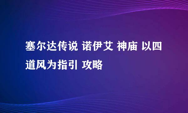 塞尔达传说 诺伊艾 神庙 以四道风为指引 攻略