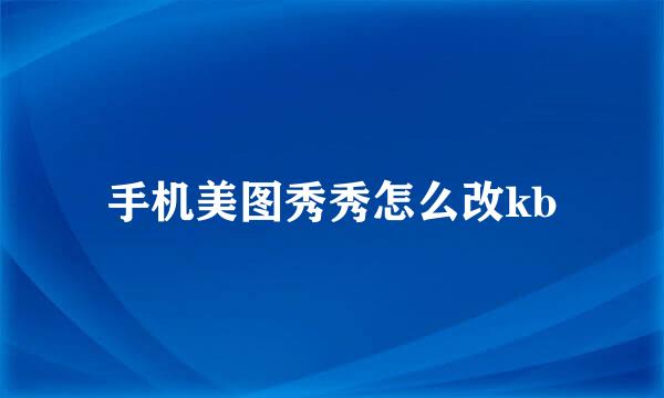 手机美图秀秀怎么改kb