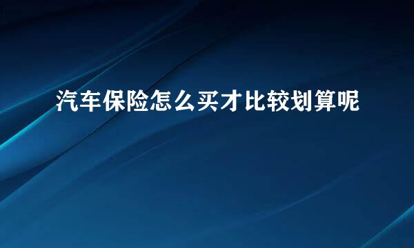 汽车保险怎么买才比较划算呢