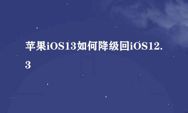 苹果iOS13如何降级回iOS12.3