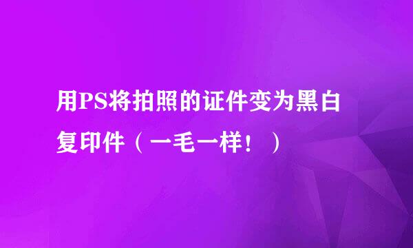 用PS将拍照的证件变为黑白复印件（一毛一样！）