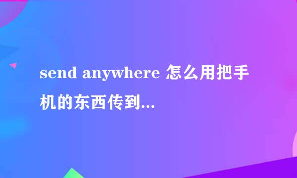 send anywhere 怎么用把手机的东西传到电脑教程