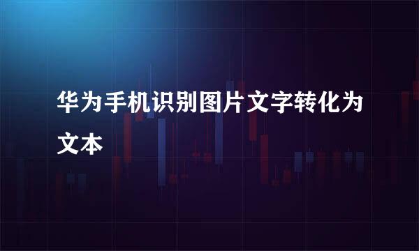 华为手机识别图片文字转化为文本