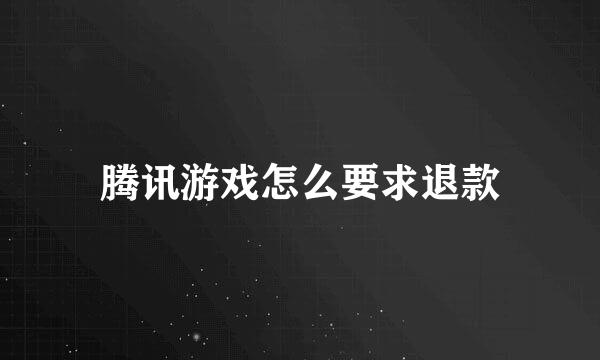 腾讯游戏怎么要求退款