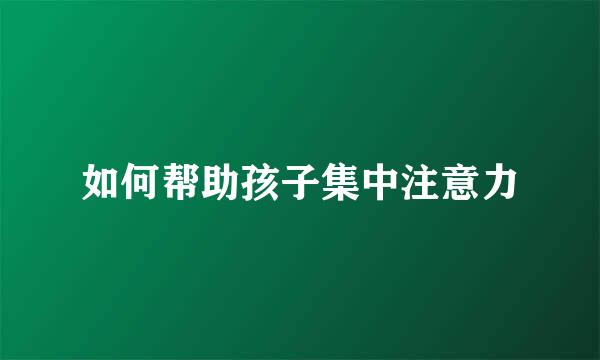 如何帮助孩子集中注意力