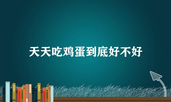 天天吃鸡蛋到底好不好