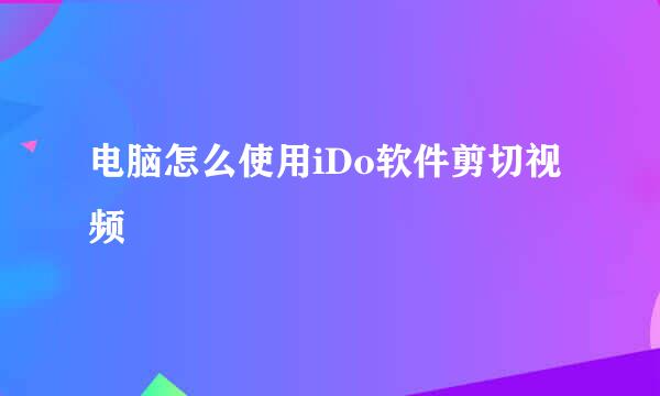 电脑怎么使用iDo软件剪切视频