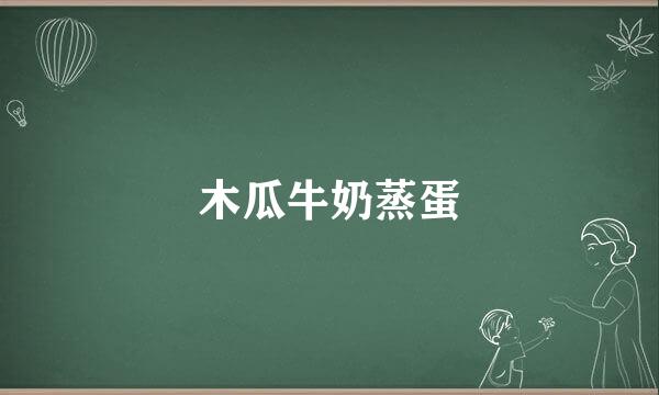 木瓜牛奶蒸蛋