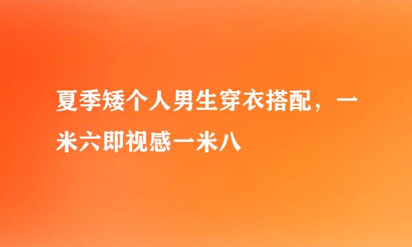 夏季矮个人男生穿衣搭配，一米六即视感一米八