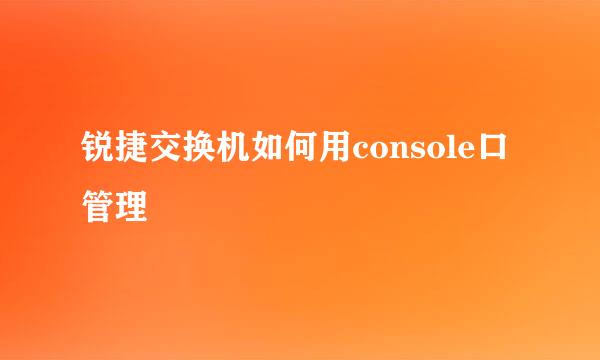 锐捷交换机如何用console口管理