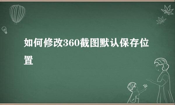 如何修改360截图默认保存位置