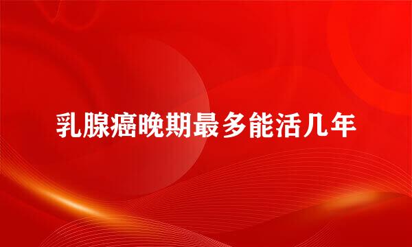 乳腺癌晚期最多能活几年