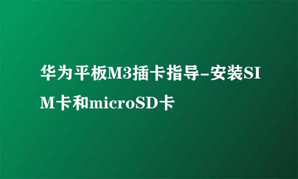 华为平板M3插卡指导-安装SIM卡和microSD卡