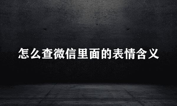 怎么查微信里面的表情含义