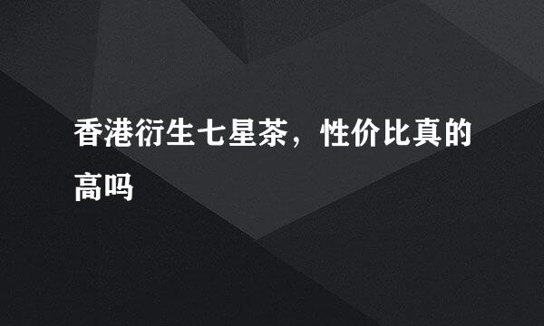 香港衍生七星茶，性价比真的高吗