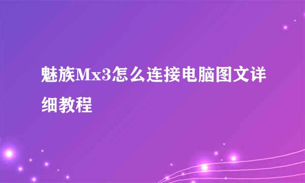 魅族Mx3怎么连接电脑图文详细教程