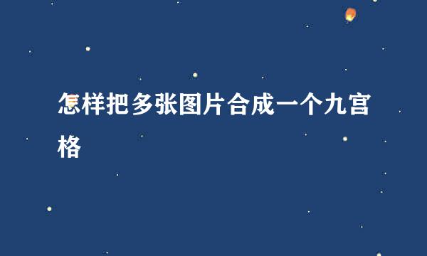 怎样把多张图片合成一个九宫格