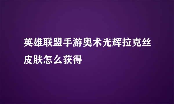 英雄联盟手游奥术光辉拉克丝皮肤怎么获得