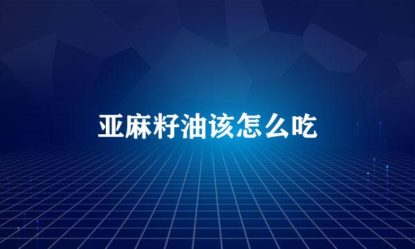 亚麻籽油该怎么吃