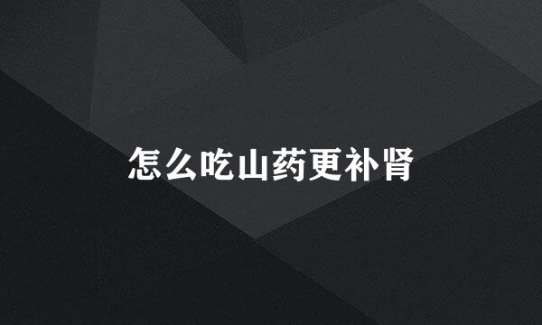 怎么吃山药更补肾