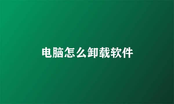 电脑怎么卸载软件