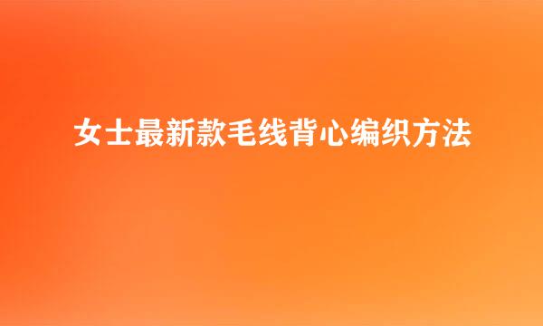 女士最新款毛线背心编织方法