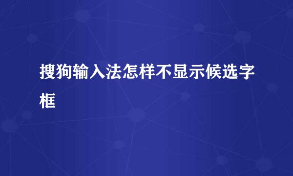 搜狗输入法怎样不显示候选字框