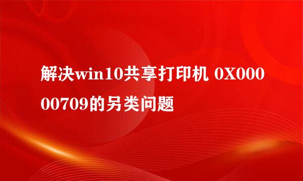 解决win10共享打印机 0X00000709的另类问题