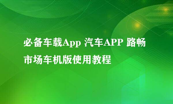 必备车载App 汽车APP 路畅市场车机版使用教程