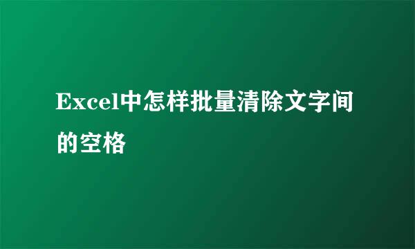 Excel中怎样批量清除文字间的空格