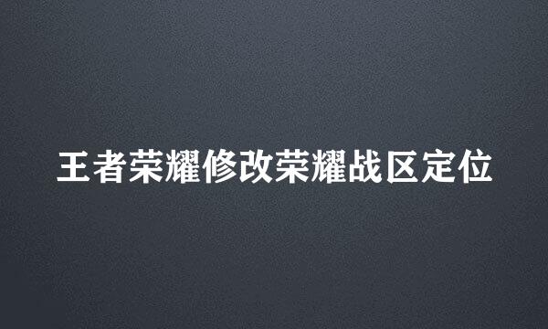 王者荣耀修改荣耀战区定位