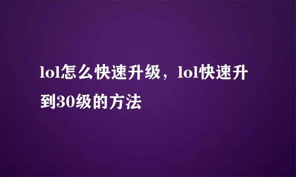 lol怎么快速升级，lol快速升到30级的方法