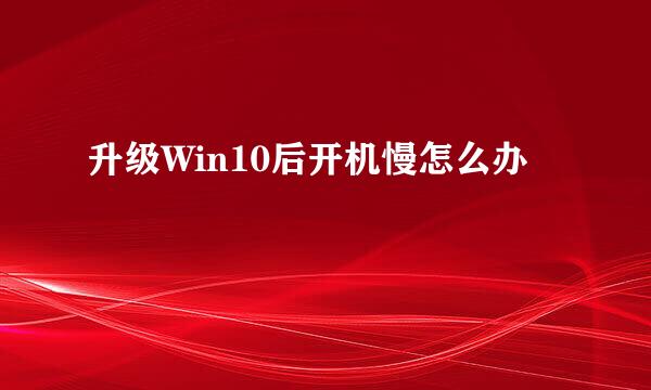 升级Win10后开机慢怎么办