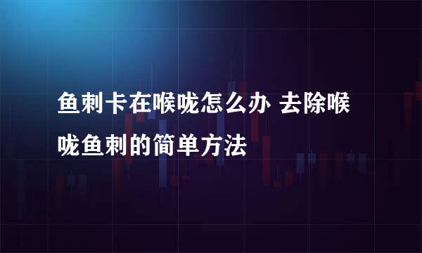 鱼刺卡在喉咙怎么办 去除喉咙鱼刺的简单方法