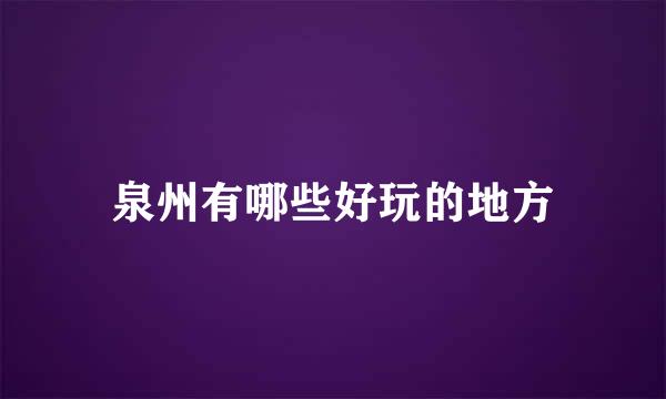 泉州有哪些好玩的地方