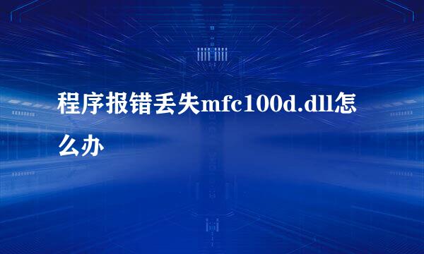 程序报错丢失mfc100d.dll怎么办