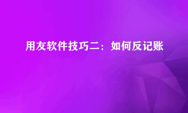 用友软件技巧二：如何反记账