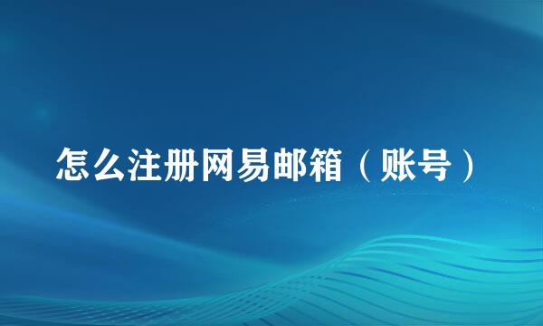 怎么注册网易邮箱（账号）