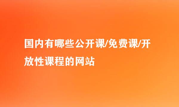 国内有哪些公开课/免费课/开放性课程的网站